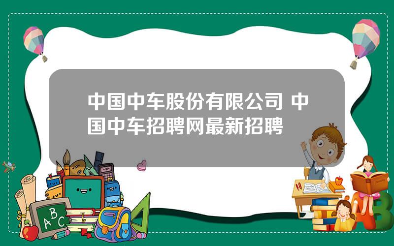 中国中车股份有限公司 中国中车招聘网最新招聘